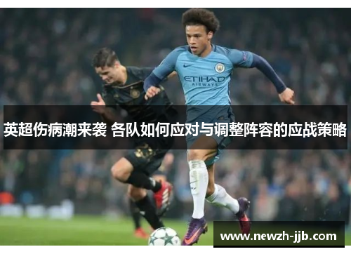 英超伤病潮来袭 各队如何应对与调整阵容的应战策略 英超伤病潮来袭 各队如何应对与调整阵容的应战策略