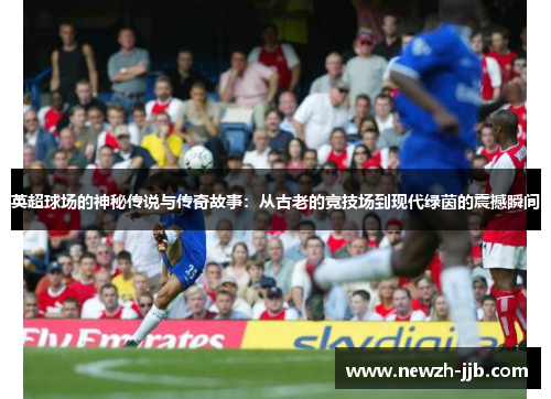 英超球场的神秘传说与传奇故事：从古老的竞技场到现代绿茵的震撼瞬间