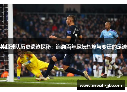 英超球队历史遗迹探秘：追溯百年足坛辉煌与变迁的足迹