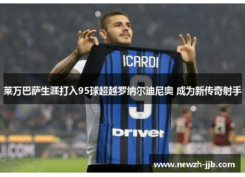 莱万巴萨生涯打入95球超越罗纳尔迪尼奥 成为新传奇射手 莱万巴萨生涯打入95球超越罗纳尔迪尼奥 成为新传奇射手