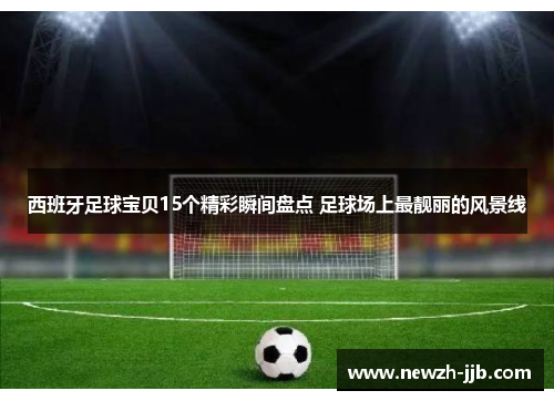 西班牙足球宝贝15个精彩瞬间盘点 足球场上最靓丽的风景线