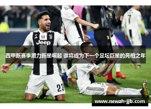 西甲新赛季潜力新星崛起 谁将成为下一个足坛巨星的亮相之年