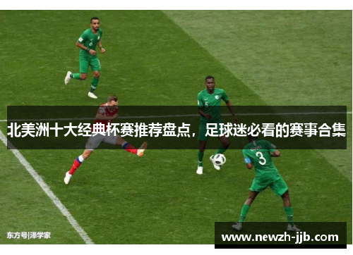 北美洲十大经典杯赛推荐盘点，足球迷必看的赛事合集