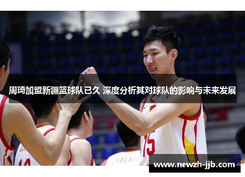 周琦加盟新疆篮球队已久 深度分析其对球队的影响与未来发展 周琦加盟新疆篮球队已久 深度分析其对球队的影响与未来发展