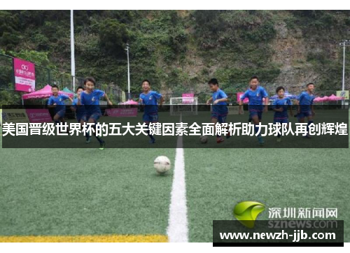美国晋级世界杯的五大关键因素全面解析助力球队再创辉煌 美国晋级世界杯的五大关键因素全面解析助力球队再创辉煌