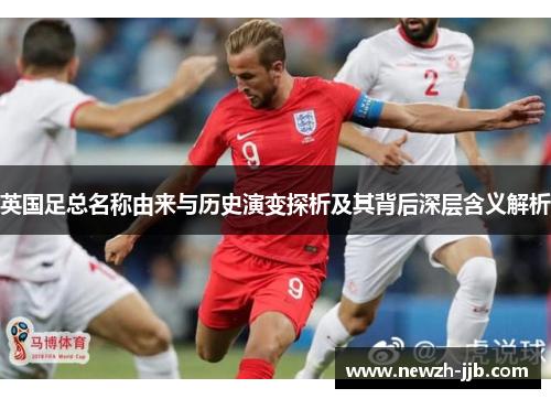 英国足总名称由来与历史演变探析及其背后深层含义解析
