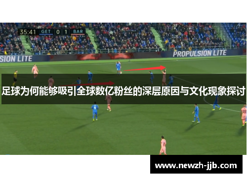 足球为何能够吸引全球数亿粉丝的深层原因与文化现象探讨