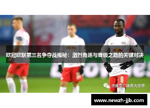 欧冠欧联第三名争夺战揭秘：激烈角逐与晋级之路的关键对决