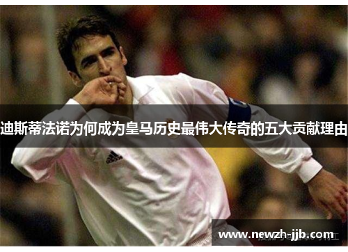 迪斯蒂法诺为何成为皇马历史最伟大传奇的五大贡献理由