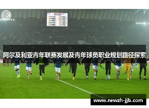 阿尔及利亚青年联赛发展及青年球员职业规划路径探索 阿尔及利亚青年联赛发展及青年球员职业规划路径探索