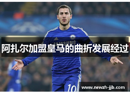 阿扎尔加盟皇马的曲折发展经过