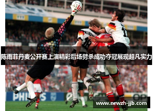 陈雨菲丹麦公开赛上演精彩后场劈杀成功夺冠展现超凡实力