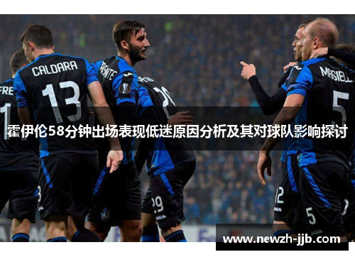 霍伊伦58分钟出场表现低迷原因分析及其对球队影响探讨 霍伊伦58分钟出场表现低迷原因分析及其对球队影响探讨