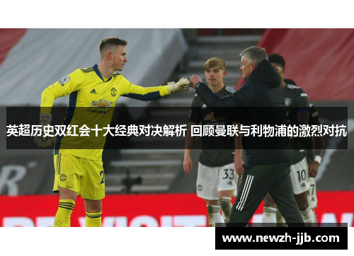 英超历史双红会十大经典对决解析 回顾曼联与利物浦的激烈对抗
