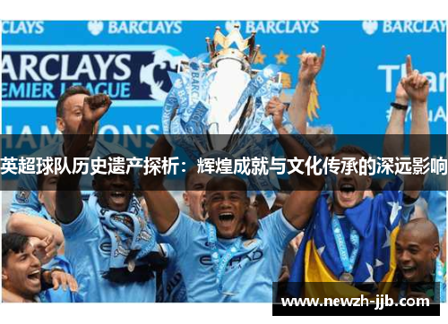 英超球队历史遗产探析：辉煌成就与文化传承的深远影响