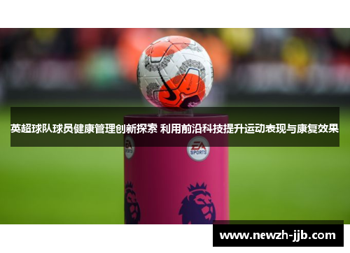 英超球队球员健康管理创新探索 利用前沿科技提升运动表现与康复效果 英超球队球员健康管理创新探索 利用前沿科技提升运动表现与康复效果