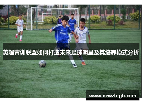 英超青训联盟如何打造未来足球明星及其培养模式分析