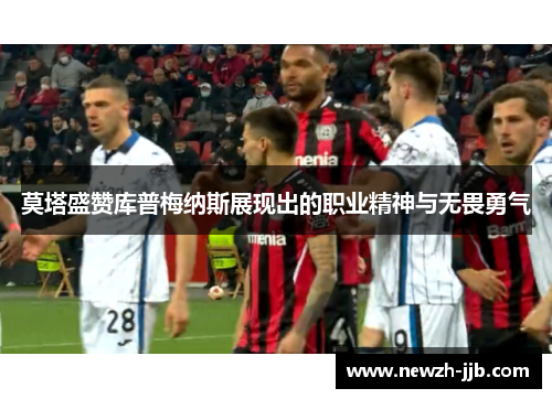 莫塔盛赞库普梅纳斯展现出的职业精神与无畏勇气