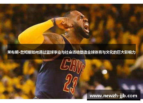 莱布朗·詹姆斯如何通过篮球事业与社会活动塑造全球体育与文化的巨大影响力