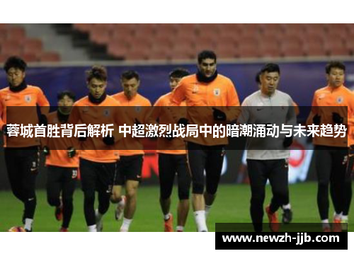 蓉城首胜背后解析 中超激烈战局中的暗潮涌动与未来趋势