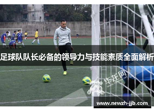 足球队队长必备的领导力与技能素质全面解析 足球队队长必备的领导力与技能素质全面解析