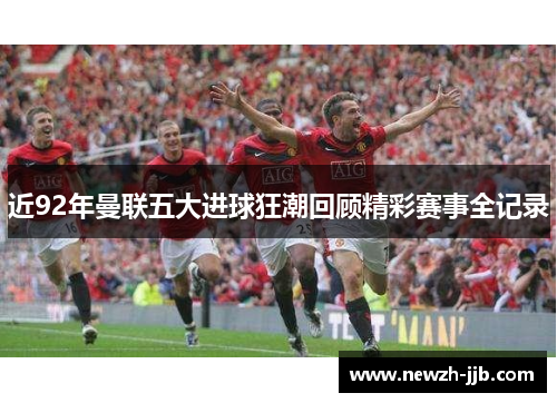 近92年曼联五大进球狂潮回顾精彩赛事全记录 近92年曼联五大进球狂潮回顾精彩赛事全记录