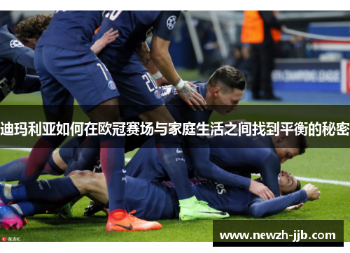 迪玛利亚如何在欧冠赛场与家庭生活之间找到平衡的秘密