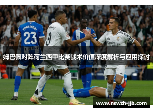 姆巴佩对阵荷兰西甲比赛战术价值深度解析与应用探讨 姆巴佩对阵荷兰西甲比赛战术价值深度解析与应用探讨