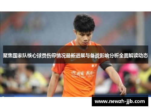 聚焦国家队核心球员伤停情况最新进展与备战影响分析全面解读动态