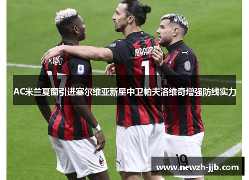 AC米兰夏窗引进塞尔维亚新星中卫帕夫洛维奇增强防线实力