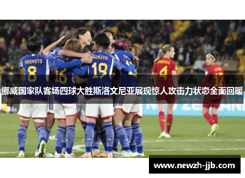 挪威国家队客场四球大胜斯洛文尼亚展现惊人攻击力状态全面回暖