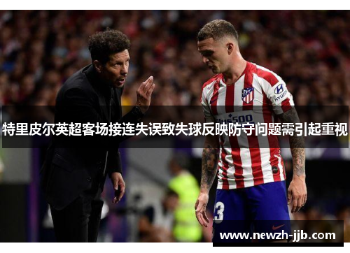 特里皮尔英超客场接连失误致失球反映防守问题需引起重视
