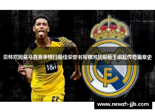 贝林厄姆皇马首赛季横扫最佳荣誉书写银河战舰新王崛起传奇篇章史