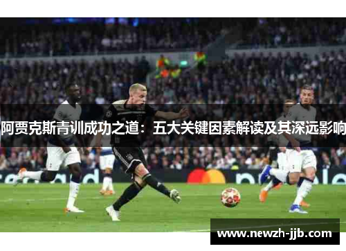 阿贾克斯青训成功之道：五大关键因素解读及其深远影响