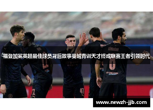 福登加冕英超最佳球员背后故事曼城青训天才终成联赛王者引领时代